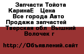 Запчасти Тойота КаринаЕ › Цена ­ 300 - Все города Авто » Продажа запчастей   . Тверская обл.,Вышний Волочек г.